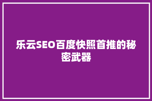 乐云SEO百度快照首推的秘密武器