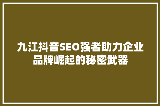 九江抖音SEO强者助力企业品牌崛起的秘密武器