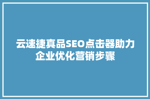云速捷真品SEO点击器助力企业优化营销步骤