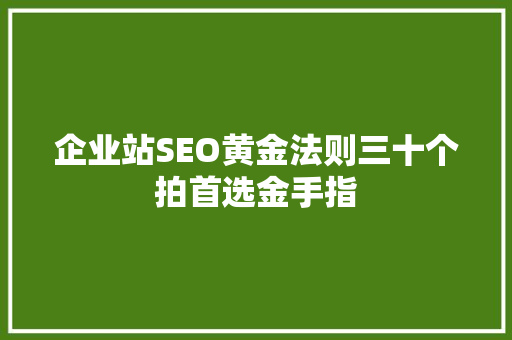 企业站SEO黄金法则三十个拍首选金手指