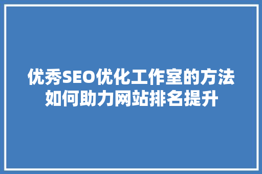 优秀SEO优化工作室的方法如何助力网站排名提升