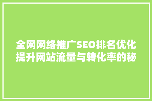 全网网络推广SEO排名优化提升网站流量与转化率的秘密武器