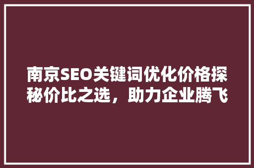 南京SEO关键词优化价格探秘价比之选，助力企业腾飞