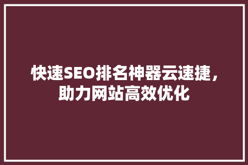 快速SEO排名神器云速捷，助力网站高效优化