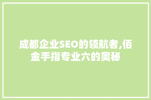 成都企业SEO的领航者,佰金手指专业六的奥秘