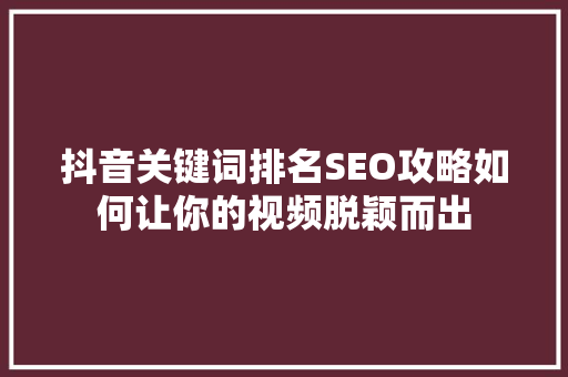 抖音关键词排名SEO攻略如何让你的视频脱颖而出