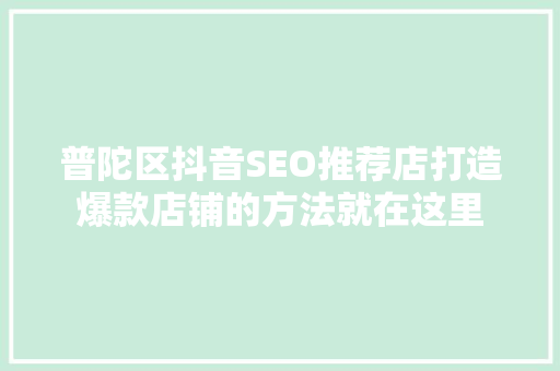 普陀区抖音SEO推荐店打造爆款店铺的方法就在这里