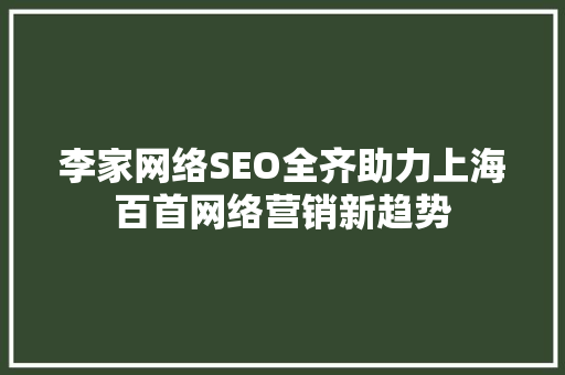 李家网络SEO全齐助力上海百首网络营销新趋势