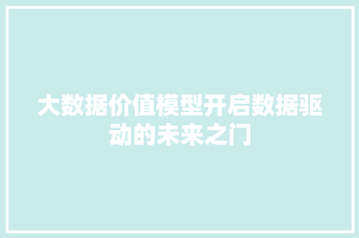 大数据价值模型开启数据驱动的未来之门  第1张