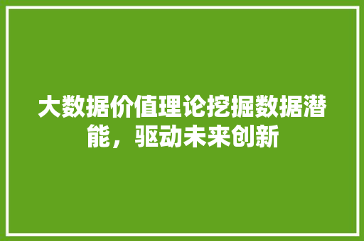 大数据价值理论挖掘数据潜能，驱动未来创新  第1张