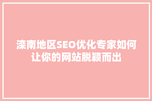 滦南地区SEO优化专家如何让你的网站脱颖而出