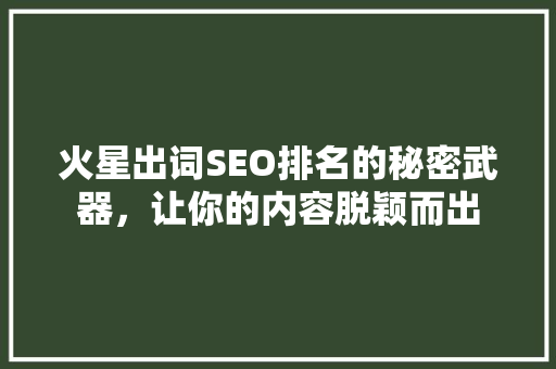 火星出词SEO排名的秘密武器，让你的内容脱颖而出