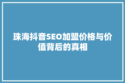 珠海抖音SEO加盟价格与价值背后的真相