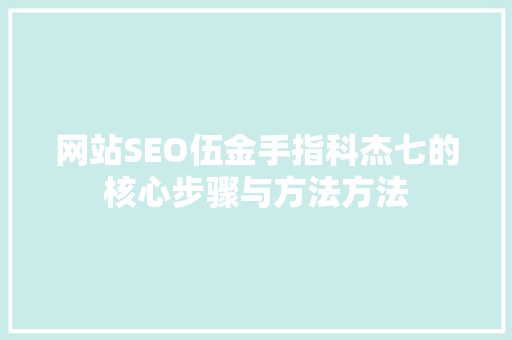 网站SEO伍金手指科杰七的核心步骤与方法方法