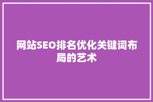 网站SEO排名优化关键词布局的艺术