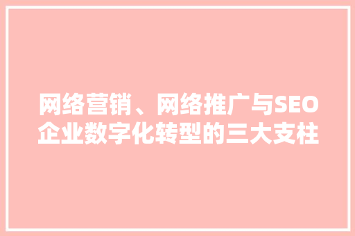 网络营销、网络推广与SEO企业数字化转型的三大支柱