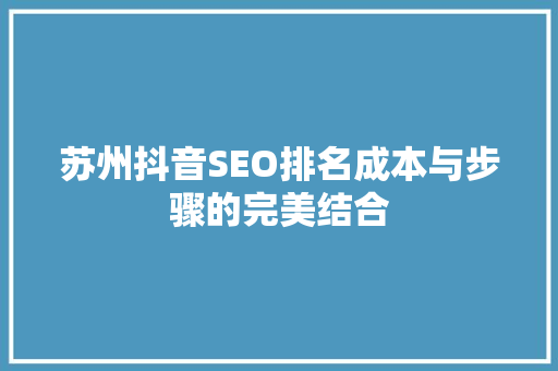 苏州抖音SEO排名成本与步骤的完美结合