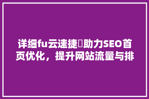 详细fu云速捷亅助力SEO首页优化，提升网站流量与排名