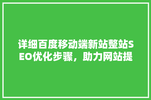 详细百度移动端新站整站SEO优化步骤，助力网站提升流量与排名