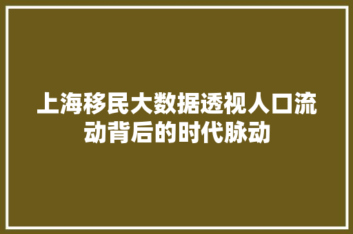 上海移民大数据透视人口流动背后的时代脉动