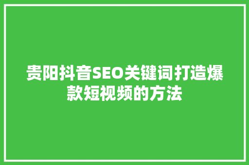 贵阳抖音SEO关键词打造爆款短视频的方法