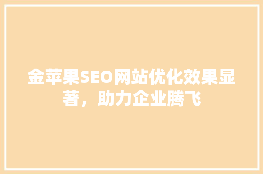 金苹果SEO网站优化效果显著，助力企业腾飞