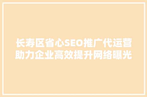 长寿区省心SEO推广代运营助力企业高效提升网络曝光度