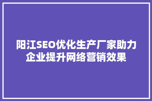 阳江SEO优化生产厂家助力企业提升网络营销效果