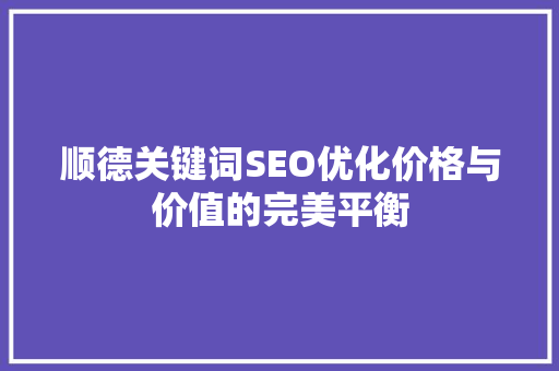 顺德关键词SEO优化价格与价值的完美平衡