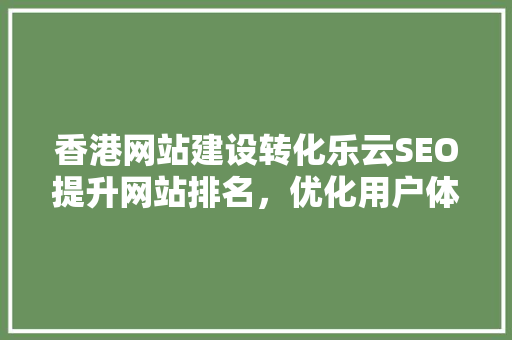 香港网站建设转化乐云SEO提升网站排名，优化用户体验