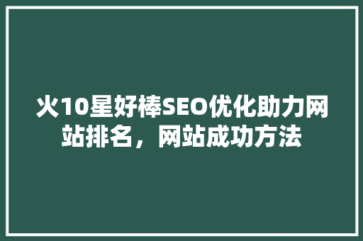 火10星好棒SEO优化助力网站排名，网站成功方法