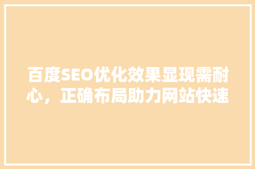 百度SEO优化效果显现需耐心，正确布局助力网站快速提升排名