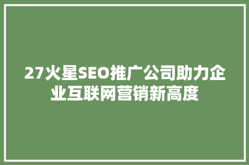 27火星SEO推广公司助力企业互联网营销新高度