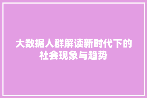 大数据人群解读新时代下的社会现象与趋势  第1张