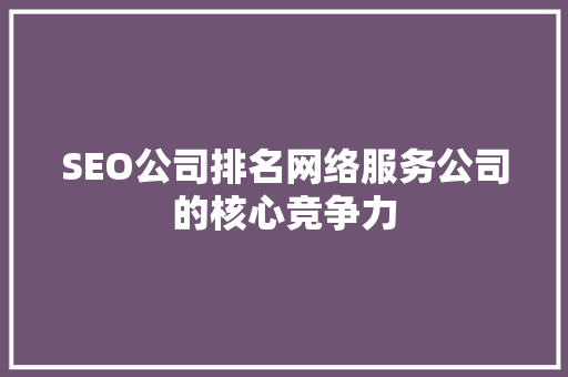 SEO公司排名网络服务公司的核心竞争力