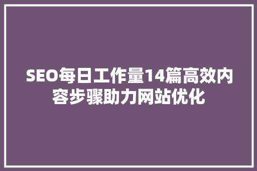 SEO每日工作量14篇高效内容步骤助力网站优化