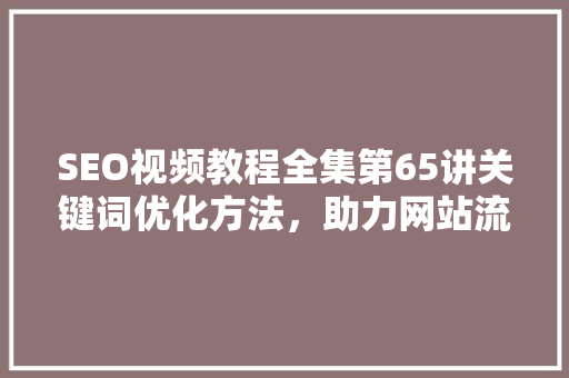 SEO视频教程全集第65讲关键词优化方法，助力网站流量翻倍