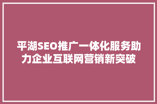 平湖SEO推广一体化服务助力企业互联网营销新突破