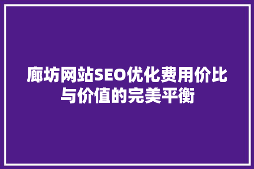 廊坊网站SEO优化费用价比与价值的完美平衡