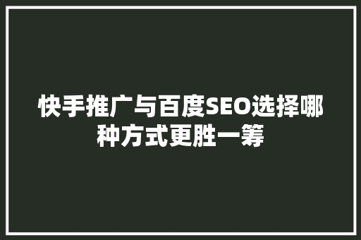 快手推广与百度SEO选择哪种方式更胜一筹