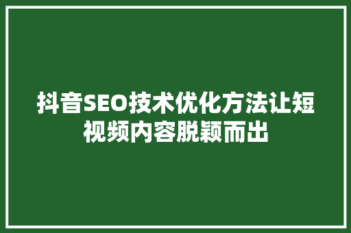 抖音SEO技术优化方法让短视频内容脱颖而出