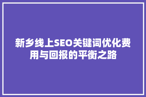 新乡线上SEO关键词优化费用与回报的平衡之路