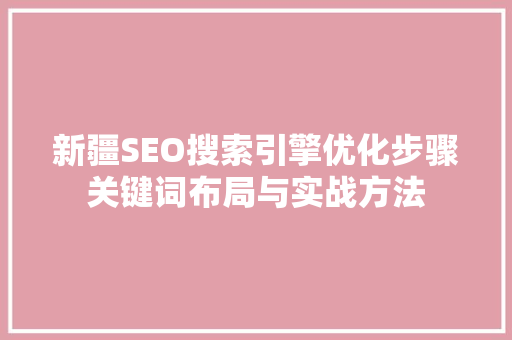 新疆SEO搜索引擎优化步骤关键词布局与实战方法