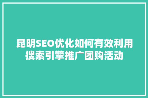 昆明SEO优化如何有效利用搜索引擎推广团购活动