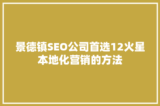 景德镇SEO公司首选12火星本地化营销的方法