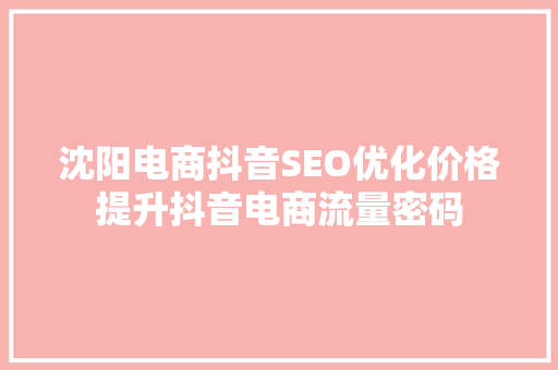 沈阳电商抖音SEO优化价格提升抖音电商流量密码