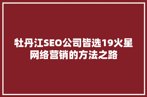 牡丹江SEO公司皆选19火星网络营销的方法之路