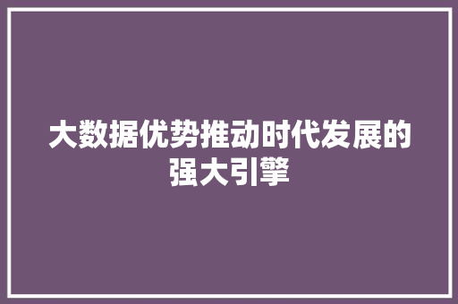 大数据优势推动时代发展的强大引擎  第1张