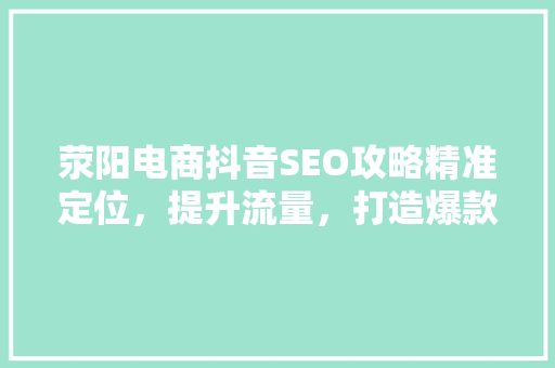 荥阳电商抖音SEO攻略精准定位，提升流量，打造爆款  第1张