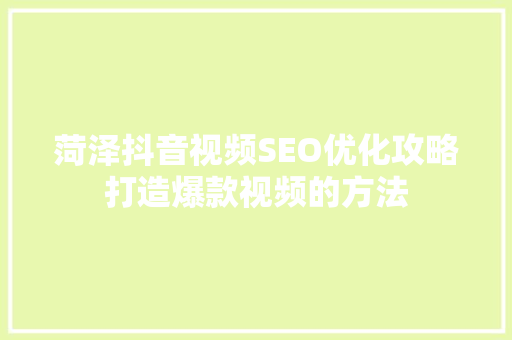 菏泽抖音视频SEO优化攻略打造爆款视频的方法